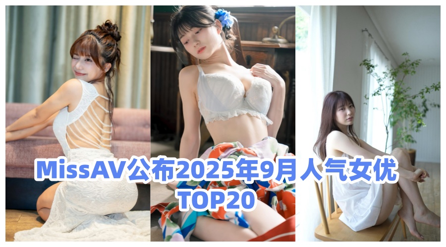 MissAV公布2025年9月人气女优TOP20:新人爆发老将退位?- 绅士俱乐部