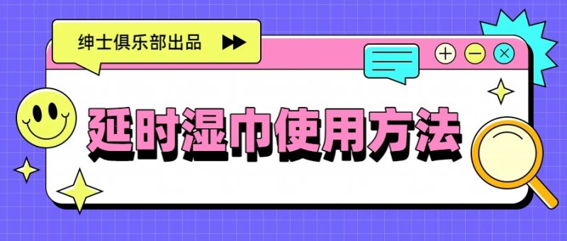 延时湿巾使用方法:别再乱擦了,3个细节决定硬核体验- 绅士俱乐部