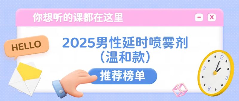 2025年男性延时喷雾剂十大温和款推荐榜单：体感舒适的选择- 绅士俱乐部
