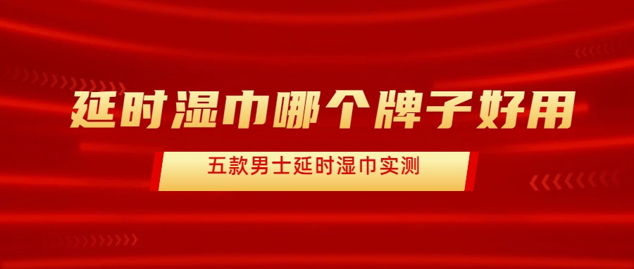 延时湿巾哪个牌子好用：夜劲、人初油谁更稳？五大品牌实测告诉你- 绅士俱乐部