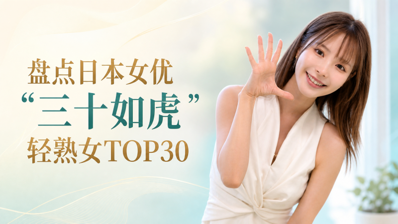 盘点日本女优现役三十如虎的轻熟女TOP30:有些人退了,有些人还在发新作- 绅士俱乐部